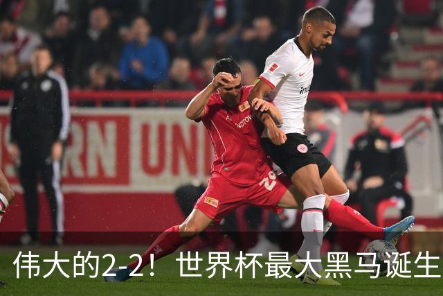 伟大的2-2！世界杯最大黑马诞生？ 逼平两大世界冠军实现国足目标
